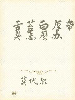 舌苔白厚带黄口臭怎么办