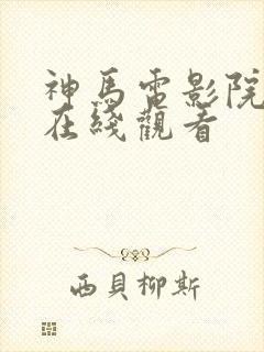 神马电影院免费在线观看