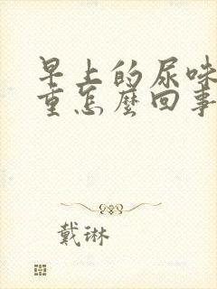 早上的尿味道很重怎么回事