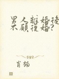 男人离婚后为何不愿复婚?