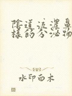 阴道流浓鼻涕一样的分泌物