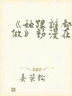 《她跟谁都可以做》动漫在线