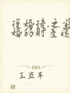 复婚后,之前离婚的财产还算是共同财产吗封面