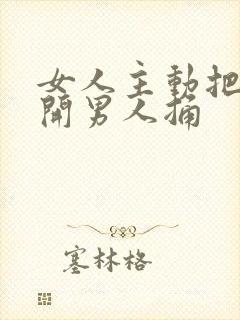 女人主动把腿张开男人捅