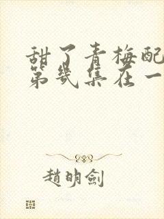 甜了青梅配竹马第几集在一起