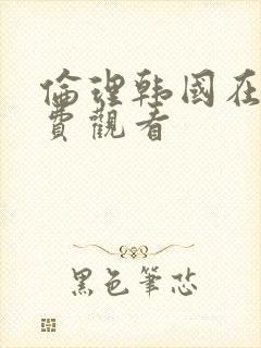 伦理韩国在线免费观看