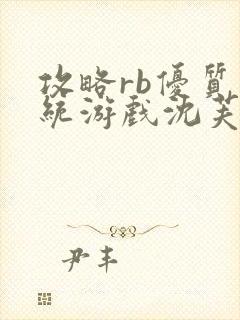 攻略rb优质系统游戏沈芙原文