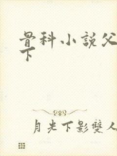 骨科小说父子年下