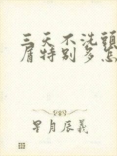 三天不洗头头皮屑特别多怎么办