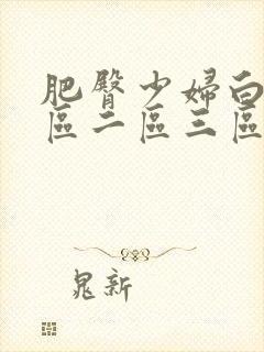 肥臀少妇白浆一区二区三区