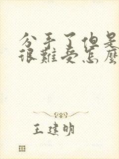 分手了但是心里很难受怎么办