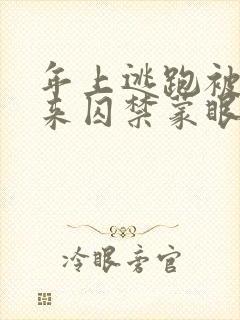 年上逃跑被绑起来囚禁蒙眼