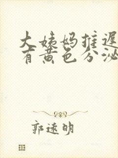 大姨妈推迟四天有黄色分泌物