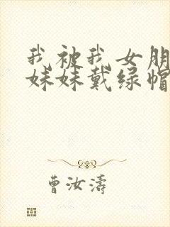 我被我女朋友的妹妹戴绿帽子在线观看