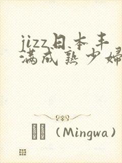 jizz日本丰满成熟少妇