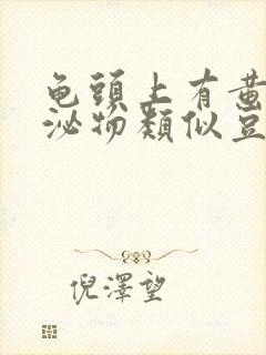 龟头上有黄色分泌物类似豆腐渣是什么原因