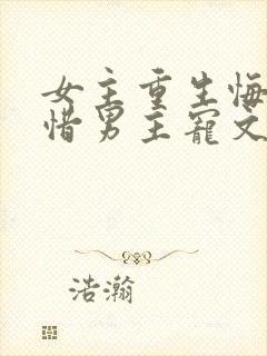 女主重生悔悟珍惜男主宠文