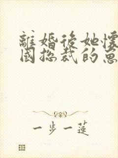 离婚后她怀了帝国总裁的崽