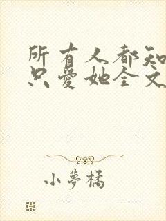 所有人都知道你只爱她全文免费阅读