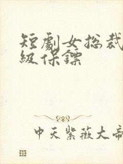 短剧女总裁的神级保镖