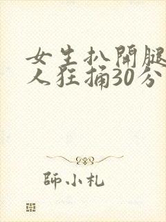 女生扒开腿让男人狂捅30分钟