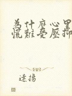 为什么心里堵得慌难受压抑