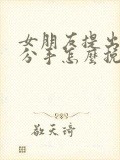 女朋友提出给我分手怎么挽留