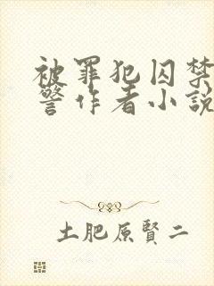 被罪犯囚禁的刑警作者小说