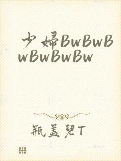 少妇BwBwBwBwBwBw