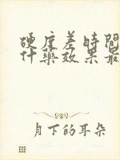 硬度差时间短吃什药效果最好