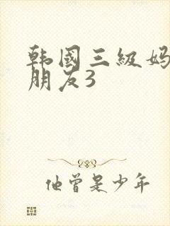 韩国三级妈妈的朋友3