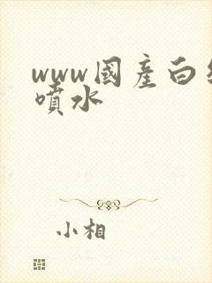 www国产白丝喷水