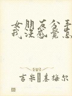 女朋友分手说对我没感觉怎么挽回