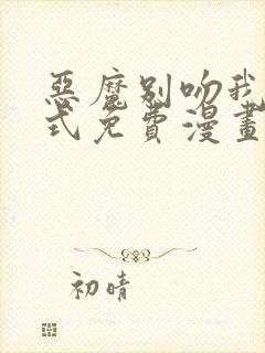 恶魔别吻我下拉式免费漫画