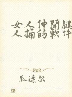 女人伸开腿让男人捅的软件