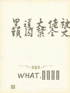 黑道大佬被死对头囚禁全文在线阅读