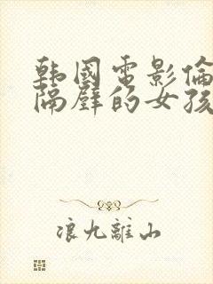 韩国电影伦理片隔壁的女孩