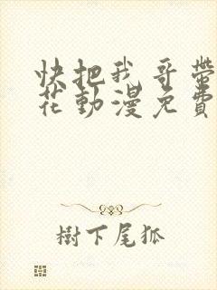 快把我哥带走樱花动漫免费