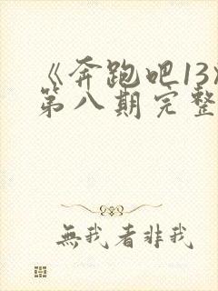 《奔跑吧13》第八期完整版