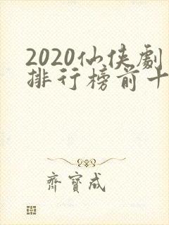 2020仙侠剧排行榜前十名封面