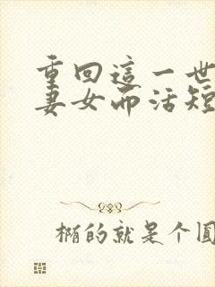 重回这一世只为妻女而活短剧免费观看