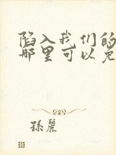 陷入我们的热恋哪里可以免费阅读