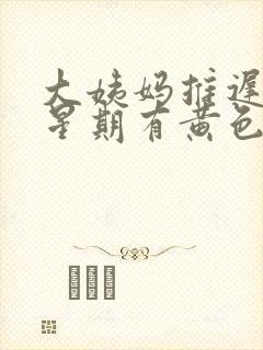 大姨妈推迟一个星期有黄色分泌物封面