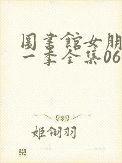 图书馆女朋友第一季全集06集