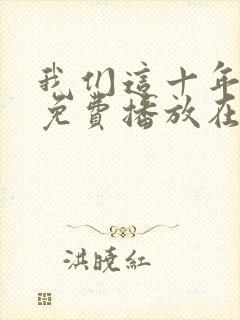 我们这十年全集免费播放在线观看