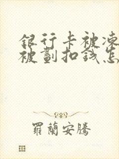 银行卡被冻结后被划扣钱怎么办