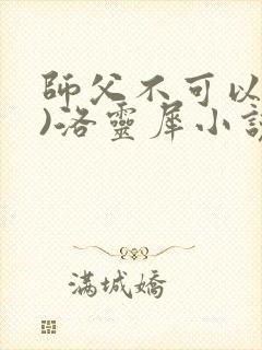 师父不可以(限)洛灵犀小说笔趣阁