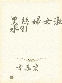 黑丝妇女激情喷水91