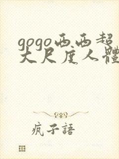 gogo西西超大尺度人体艺术