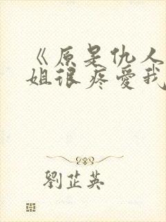 《原是仇人的姐姐很疼爱我》女主重